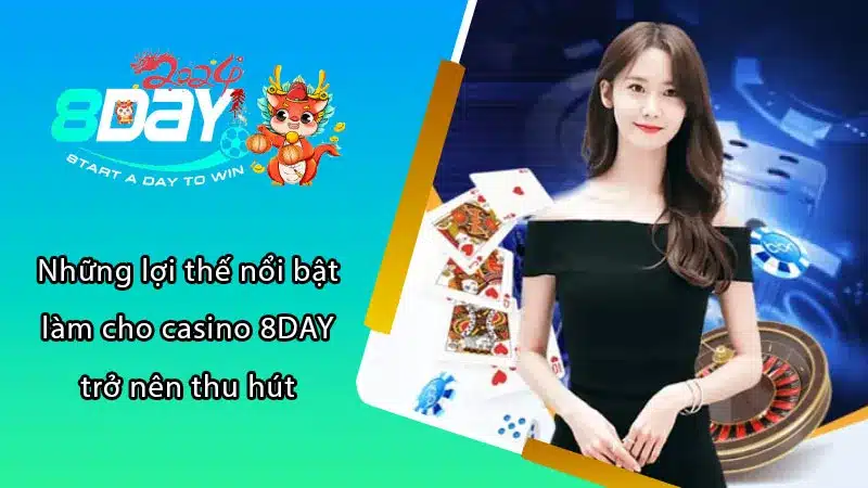 Những lợi thế nổi bật làm cho casino 8DAY trở nên thu hút