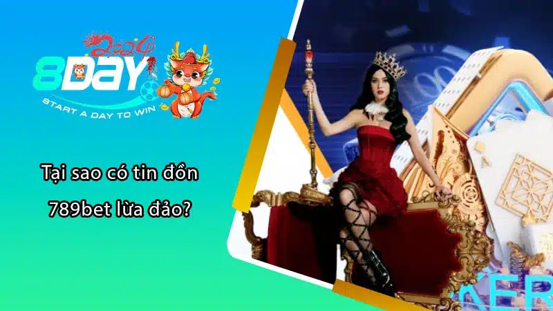 Tại sao có tin đồn 789bet lừa đảo?