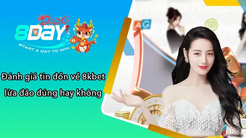 Đánh giá tin đồn về 8kbet lừa đảo đúng hay không